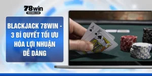 Blackjack 78WIN - 3 Bí Quyết Tối Ưu Hóa Lợi Nhuận Dễ Dàng
