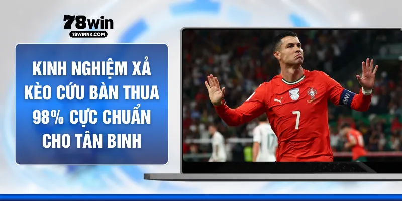 Kinh Nghiệm Xả Kèo Cứu Bàn Thua 98% Cực Chuẩn Cho Tân Binh
