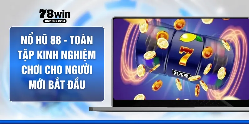 Nổ Hũ 88 - Toàn Tập Kinh Nghiệm Chơi Cho Người Mới Bắt Đầu